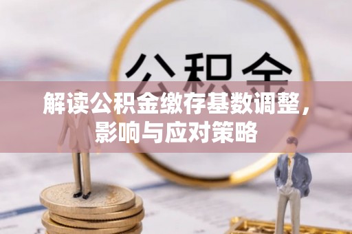 埇桥解读公积金缴存基数调整，影响与应对策略