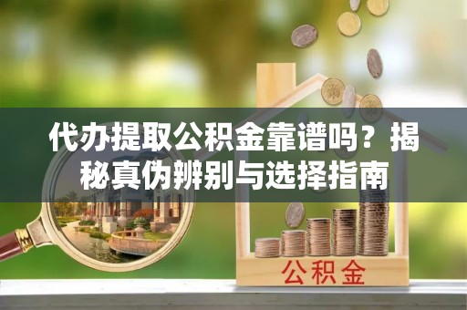 埇桥代办提取公积金靠谱吗？揭秘真伪辨别与选择指南